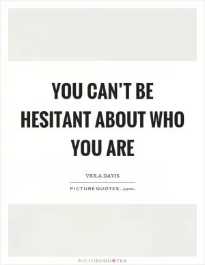 You can’t be hesitant about who you are Picture Quote #1