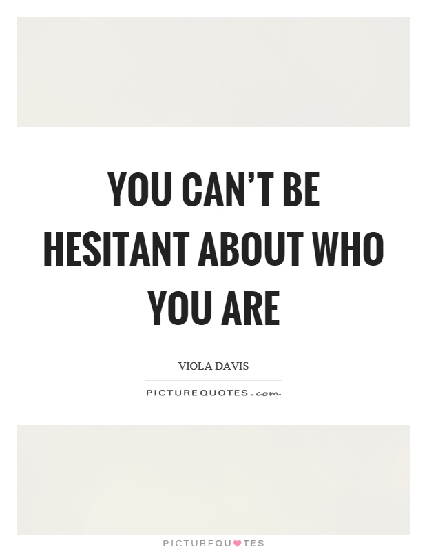 You can't be hesitant about who you are Picture Quote #1