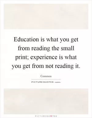 Education is what you get from reading the small print; experience is what you get from not reading it Picture Quote #1