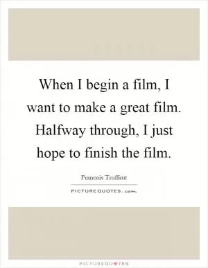 When I begin a film, I want to make a great film. Halfway through, I just hope to finish the film Picture Quote #1