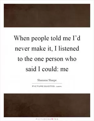 When people told me I’d never make it, I listened to the one person who said I could: me Picture Quote #1