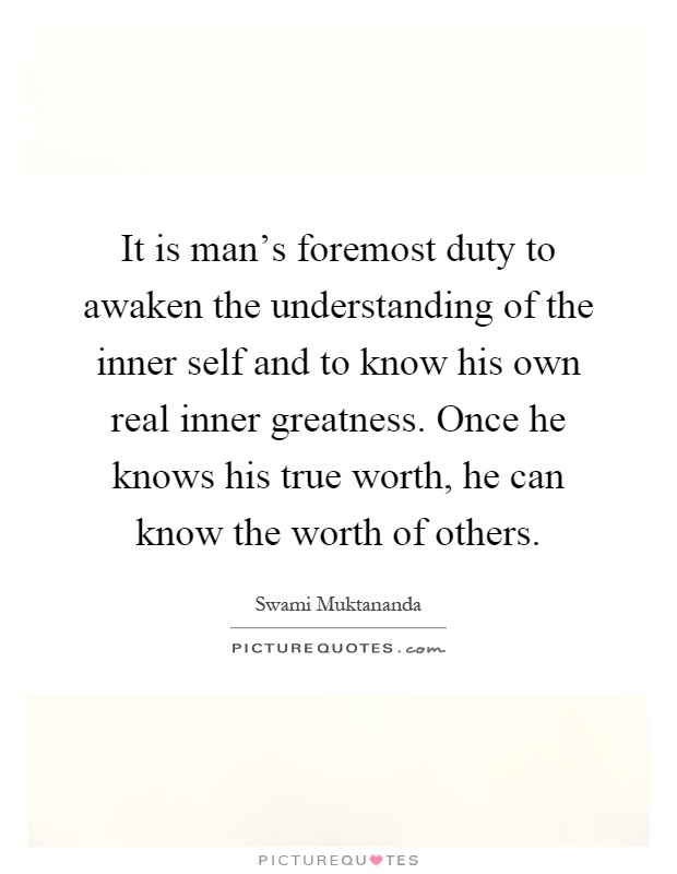 It is man's foremost duty to awaken the understanding of the inner self and to know his own real inner greatness. Once he knows his true worth, he can know the worth of others Picture Quote #1