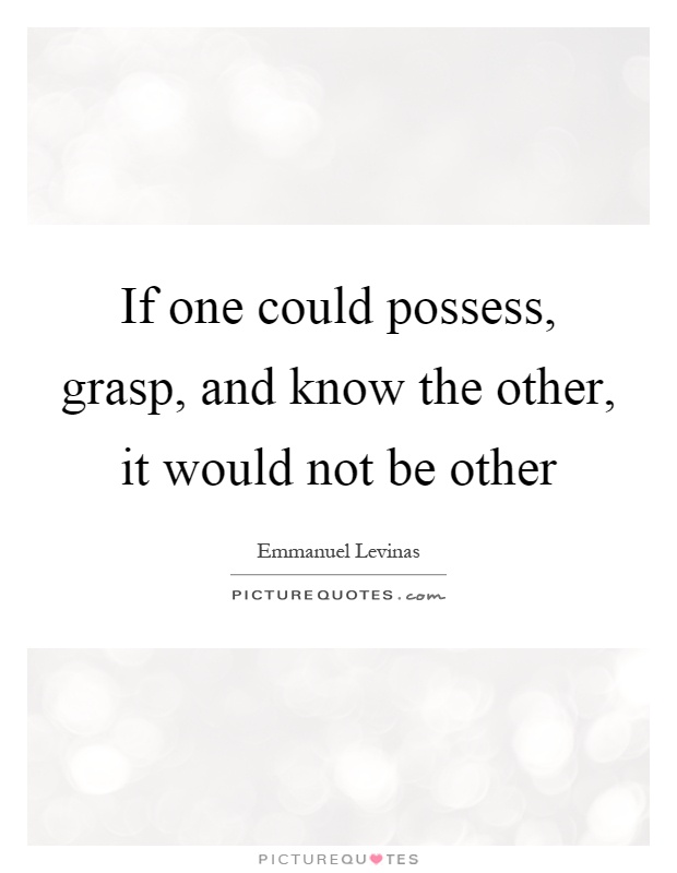 If one could possess, grasp, and know the other, it would not be other Picture Quote #1