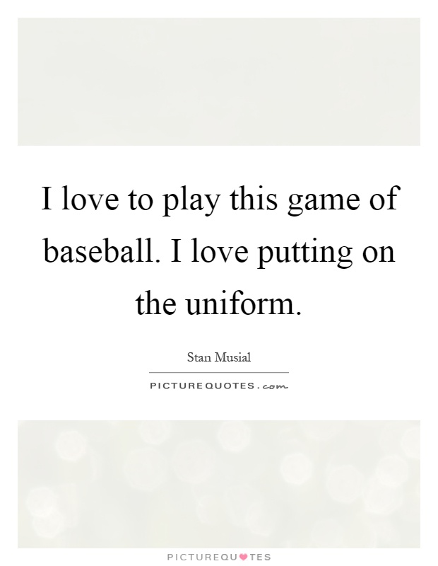 I love to play this game of baseball. I love putting on the uniform Picture Quote #1