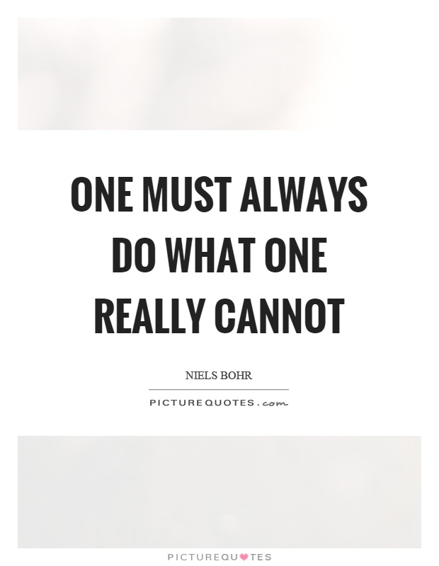 One must always do what one really cannot Picture Quote #1
