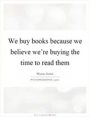 We buy books because we believe we’re buying the time to read them Picture Quote #1