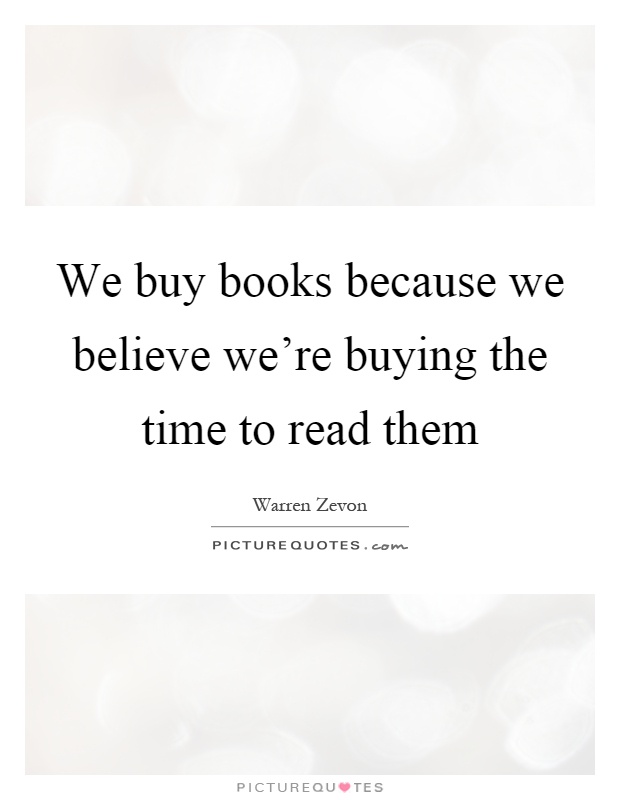 We buy books because we believe we're buying the time to read them Picture Quote #1