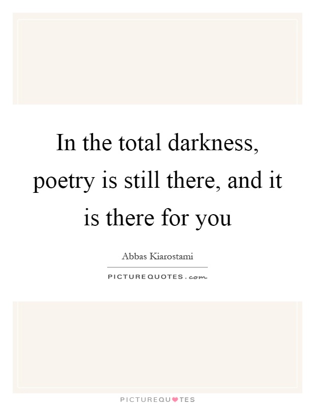 In the total darkness, poetry is still there, and it is there for you Picture Quote #1