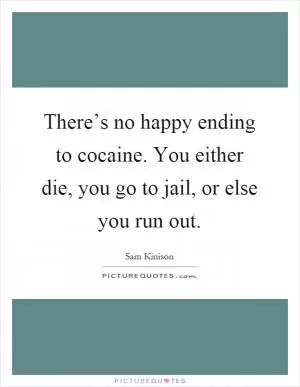 There’s no happy ending to cocaine. You either die, you go to jail, or else you run out Picture Quote #2