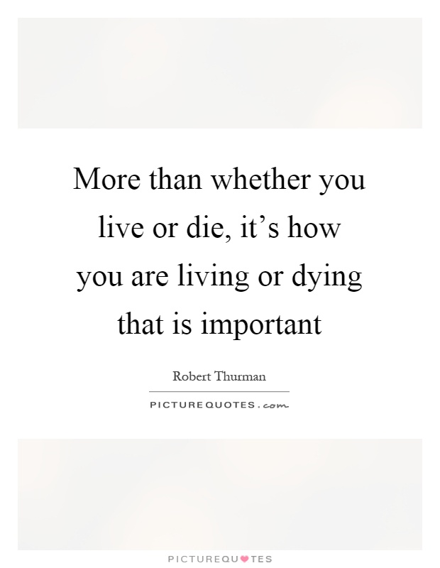 More than whether you live or die, it's how you are living or dying that is important Picture Quote #1