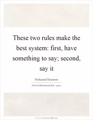 These two rules make the best system: first, have something to say; second, say it Picture Quote #1