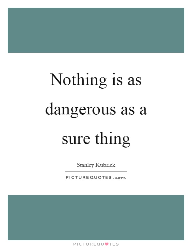 Nothing is as dangerous as a sure thing Picture Quote #1