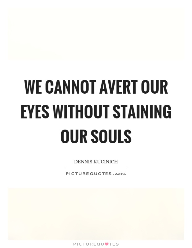 We cannot avert our eyes without staining our souls Picture Quote #1