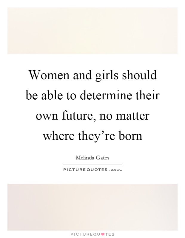 Women and girls should be able to determine their own future, no matter where they're born Picture Quote #1