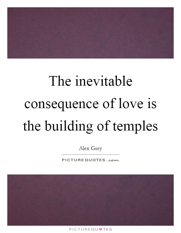The inevitable consequence of love is the building of temples Picture Quote #1