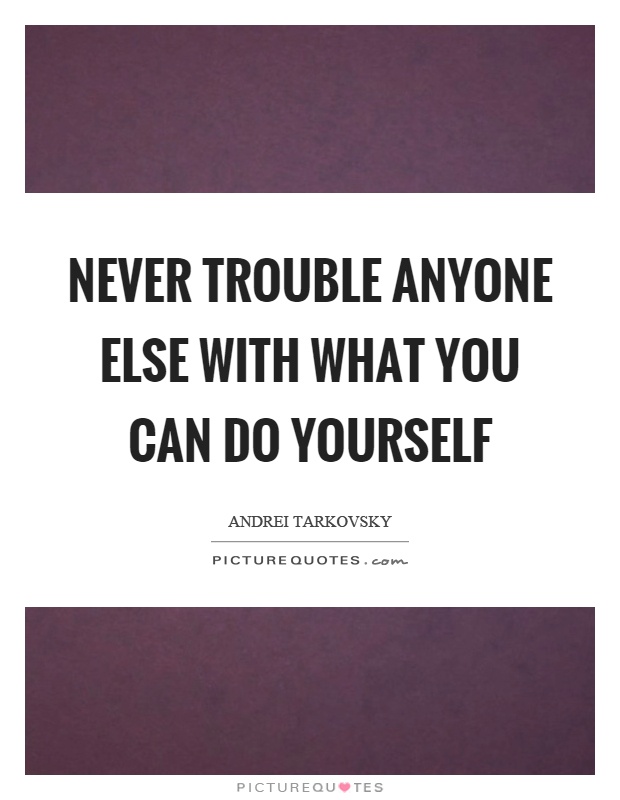 Never trouble anyone else with what you can do yourself Picture Quote #1