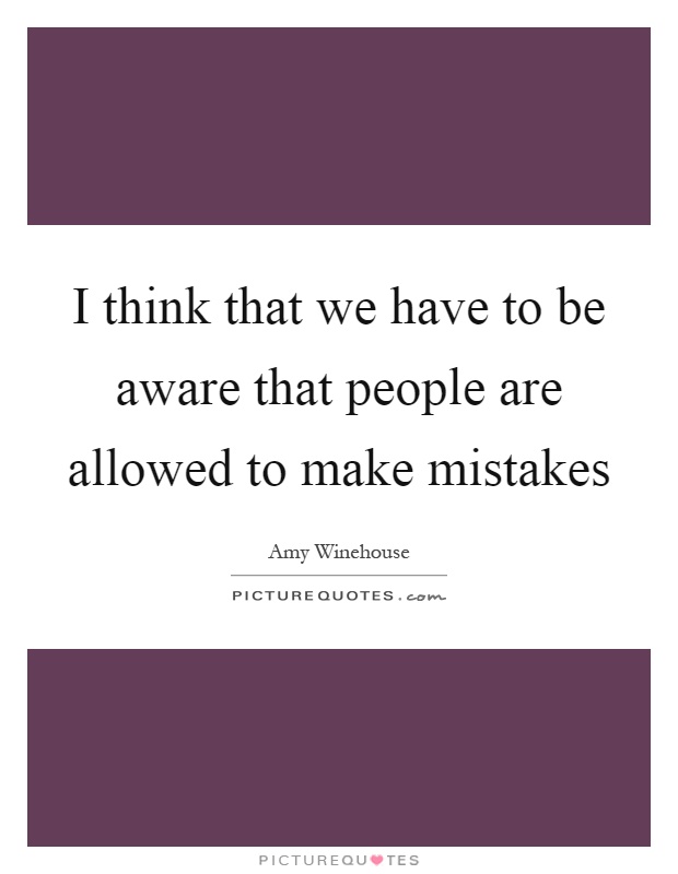 I think that we have to be aware that people are allowed to make mistakes Picture Quote #1