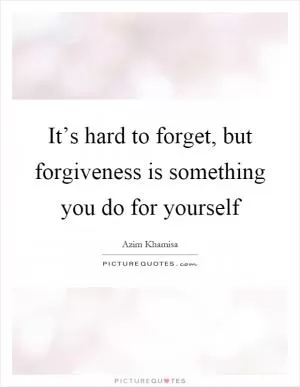 It’s hard to forget, but forgiveness is something you do for yourself Picture Quote #1