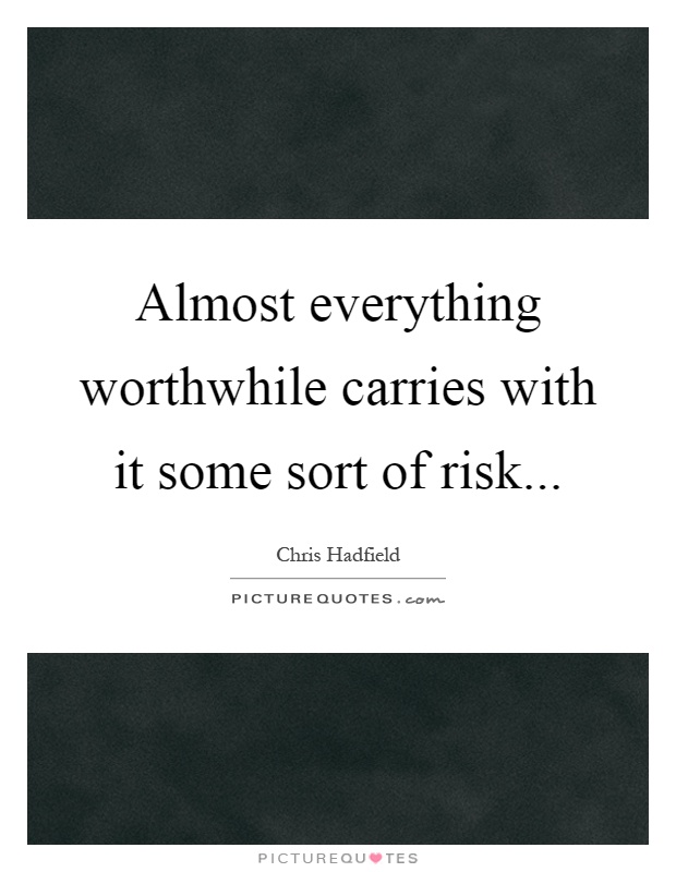 Almost everything worthwhile carries with it some sort of risk Picture Quote #1