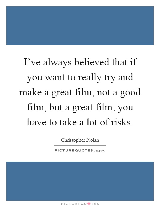 I've always believed that if you want to really try and make a great film, not a good film, but a great film, you have to take a lot of risks Picture Quote #1