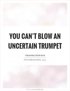You can’t blow an uncertain trumpet Picture Quote #1
