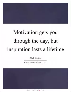Motivation gets you through the day, but inspiration lasts a lifetime Picture Quote #1