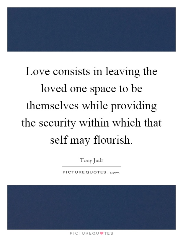 Love consists in leaving the loved one space to be themselves while providing the security within which that self may flourish Picture Quote #1