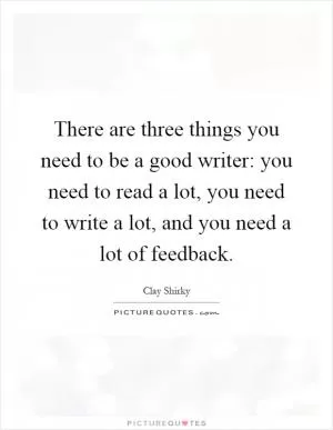There are three things you need to be a good writer: you need to read a lot, you need to write a lot, and you need a lot of feedback Picture Quote #1