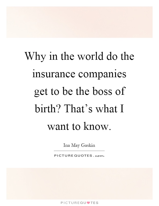 Why in the world do the insurance companies get to be the boss of birth? That's what I want to know Picture Quote #1