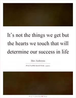It’s not the things we get but the hearts we touch that will determine our success in life Picture Quote #1
