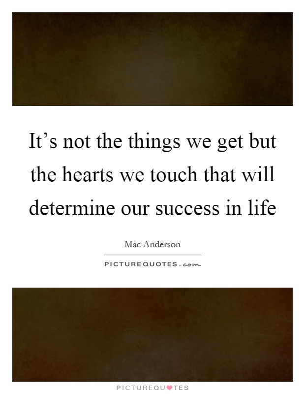 It's not the things we get but the hearts we touch that will determine our success in life Picture Quote #1