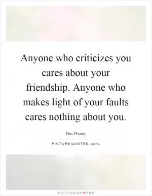 Anyone who criticizes you cares about your friendship. Anyone who makes light of your faults cares nothing about you Picture Quote #1