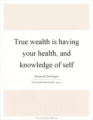 True wealth is having your health, and knowledge of self Picture Quote #1