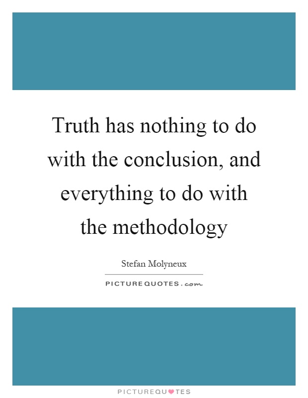 Truth has nothing to do with the conclusion, and everything to do with the methodology Picture Quote #1