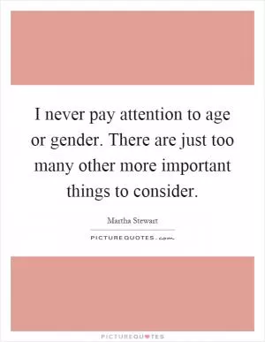 I never pay attention to age or gender. There are just too many other more important things to consider Picture Quote #1