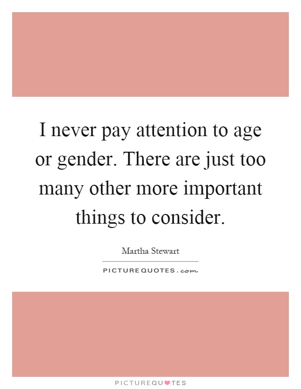 I never pay attention to age or gender. There are just too many other more important things to consider Picture Quote #1