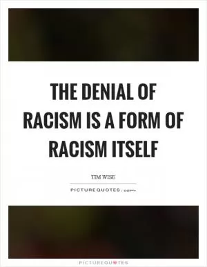 The denial of racism is a form of racism itself Picture Quote #1