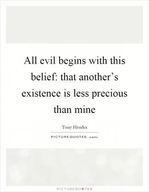 All evil begins with this belief: that another’s existence is less precious than mine Picture Quote #1