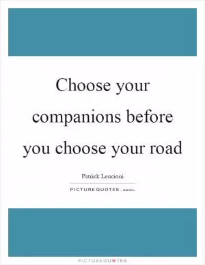 Choose your companions before you choose your road Picture Quote #1