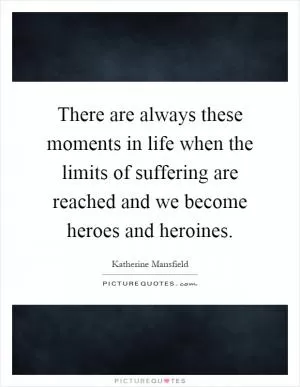 There are always these moments in life when the limits of suffering are reached and we become heroes and heroines Picture Quote #1