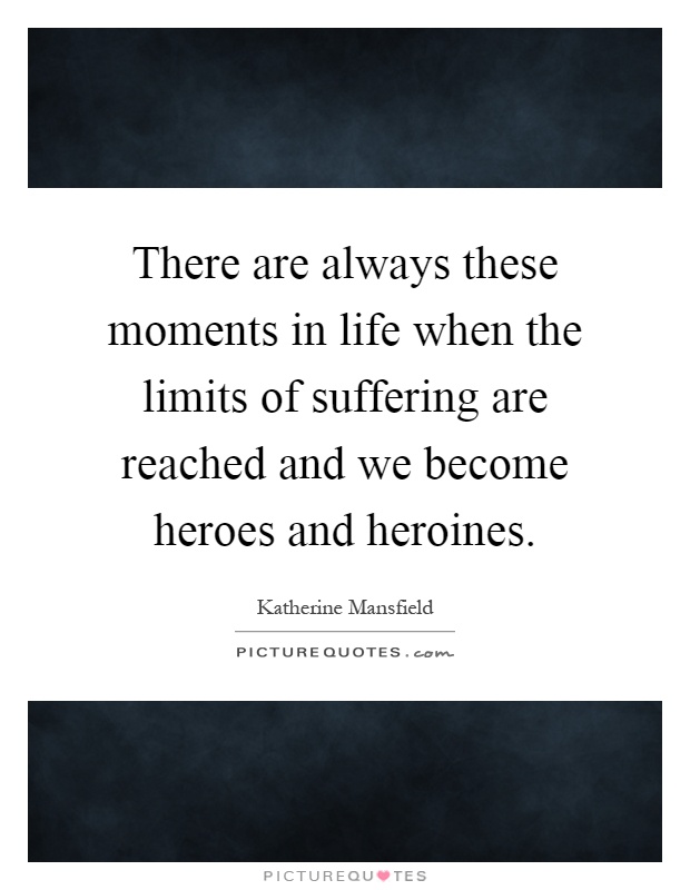 There are always these moments in life when the limits of suffering are reached and we become heroes and heroines Picture Quote #1