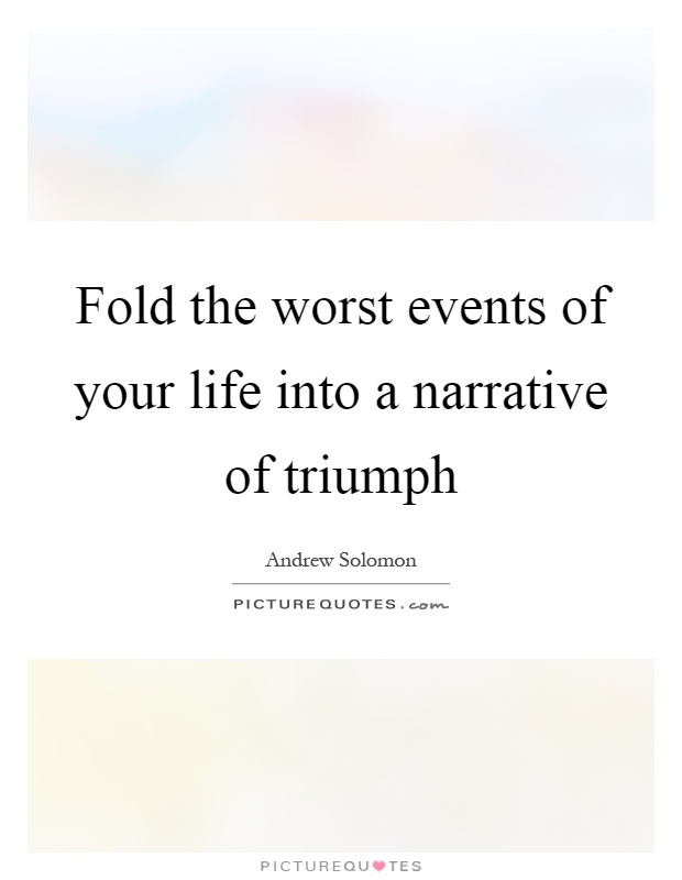 Fold the worst events of your life into a narrative of triumph Picture Quote #1