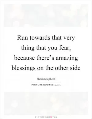Run towards that very thing that you fear, because there’s amazing blessings on the other side Picture Quote #1