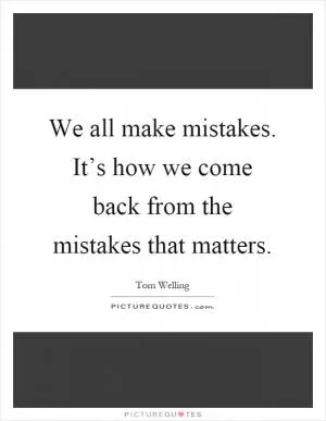 We all make mistakes. It’s how we come back from the mistakes that matters Picture Quote #1