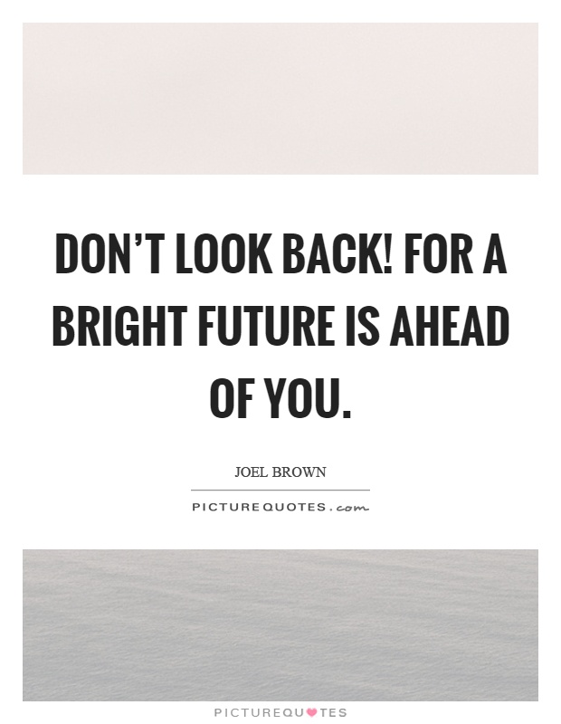 Don't look back! For a bright future is ahead of you Picture Quote #1