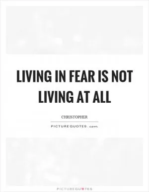 Living in fear is not living at all Picture Quote #1