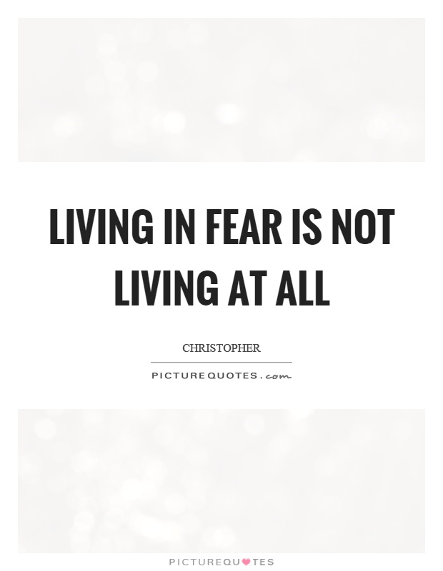 Living in fear is not living at all Picture Quote #1