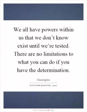 We all have powers within us that we don’t know exist until we’re tested. There are no limitations to what you can do if you have the determination Picture Quote #1