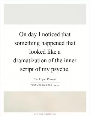 On day I noticed that something happened that looked like a dramatization of the inner script of my psyche Picture Quote #1