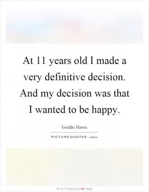 At 11 years old I made a very definitive decision. And my decision was that I wanted to be happy Picture Quote #1